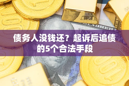 北京债务人没钱还?起诉后追债的5个合法手段 北京债务人没钱还?起诉后追债的5个合法手段