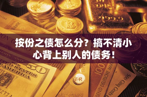 北京按份之债怎么分?搞不清小心背上别人的债务! 北京按份之债怎么分?搞不清小心背上别人的债务!
